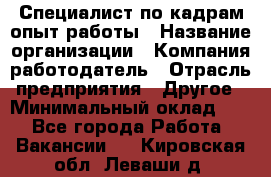 Специалист по кадрам-опыт работы › Название организации ­ Компания-работодатель › Отрасль предприятия ­ Другое › Минимальный оклад ­ 1 - Все города Работа » Вакансии   . Кировская обл.,Леваши д.